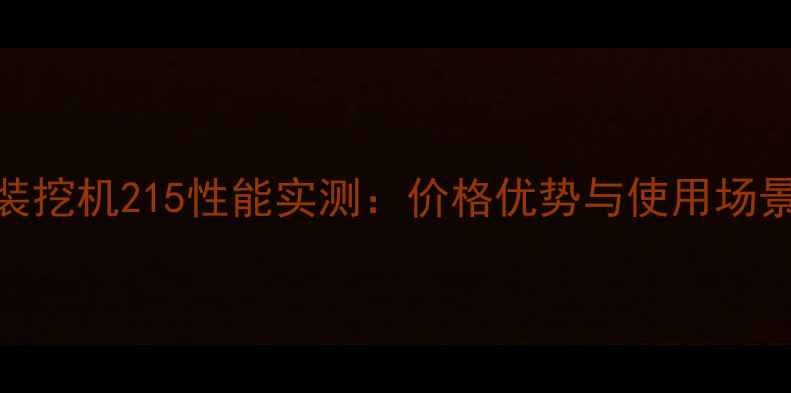 组装挖机215性能实测价格优势与使用场景全