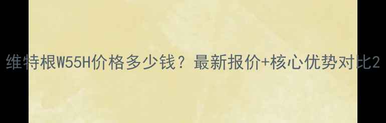 维特根W55H价格多少钱最新报价核心优势对比