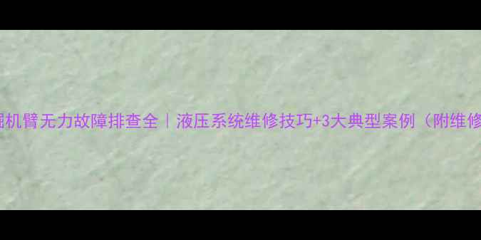 美瑞特挖掘机臂无力故障排查全液压系统维修技巧3大典型案例附维修流程图