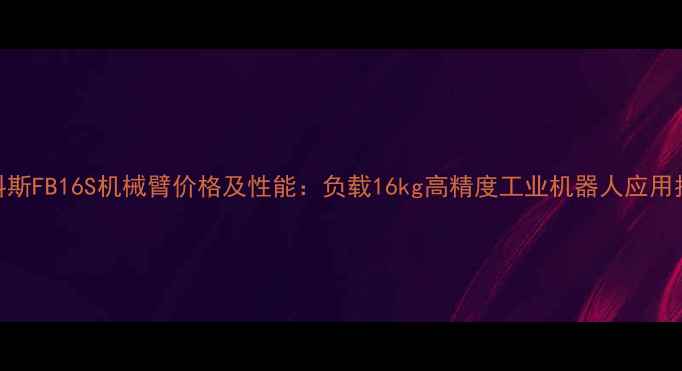 图片 美科斯FB16S机械臂价格及性能：负载16kg高精度工业机器人应用指南