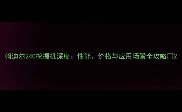 图片 翰迪尔240挖掘机深度：性能、价格与应用场景全攻略✨2
