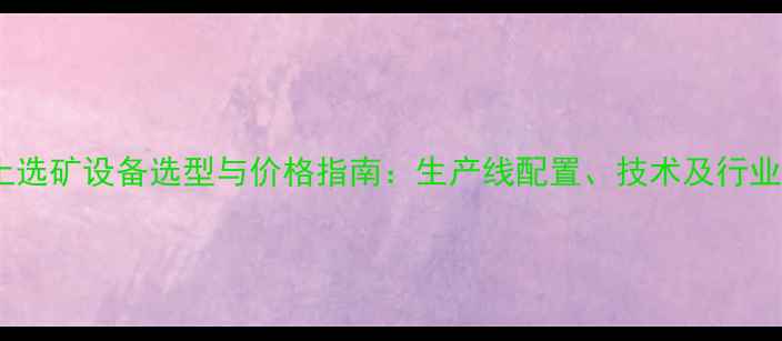 膨润土选矿设备选型与价格指南生产线配置技术及行业应用