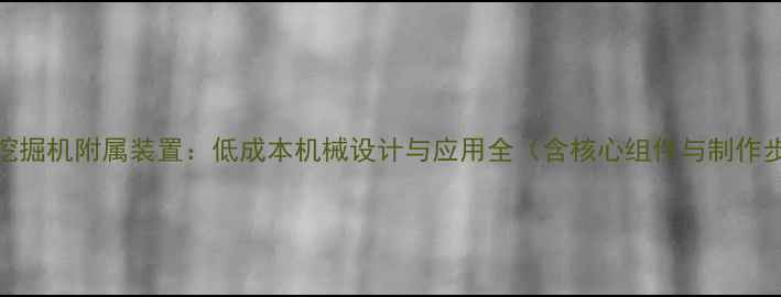 自制挖掘机附属装置低成本机械设计与应用全含核心组件与制作步骤