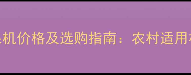 图片 花生摘果机价格及选购指南：农村适用机型深度