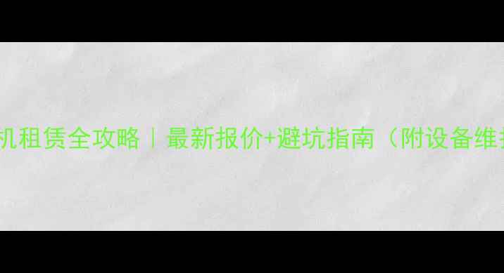 茂名挖掘机租赁全攻略最新报价避坑指南附设备维护秘籍