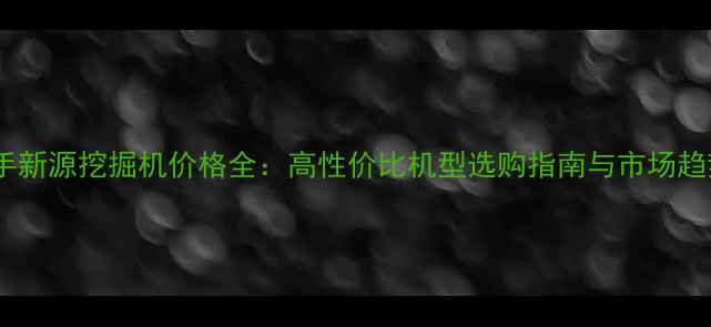 图片 莆田二手新源挖掘机价格全：高性价比机型选购指南与市场趋势分析1