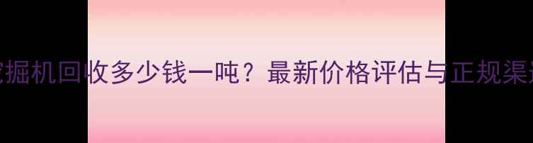 图片 莱芜挖掘机回收多少钱一吨？最新价格评估与正规渠道推荐