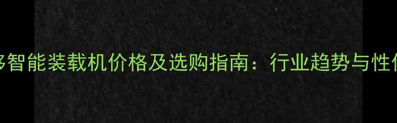 菏泽滑移智能装载机价格及选购指南行业趋势与性价比分析