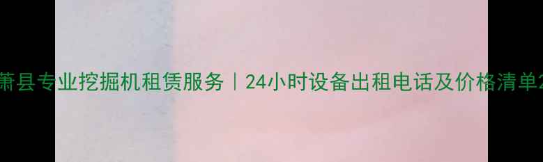 萧县专业挖掘机租赁服务24小时设备出租电话及价格清单