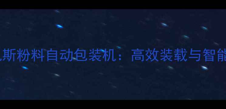 行业应用凯斯粉料自动包装机高效装载与智能管理方案