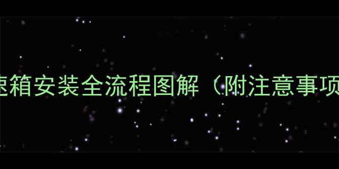 图片 装载机265变速箱安装全流程图解（附注意事项+常见问题）1