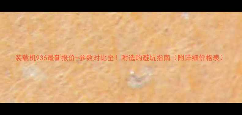 装载机936最新报价参数对比全附选购避坑指南附详细价格表