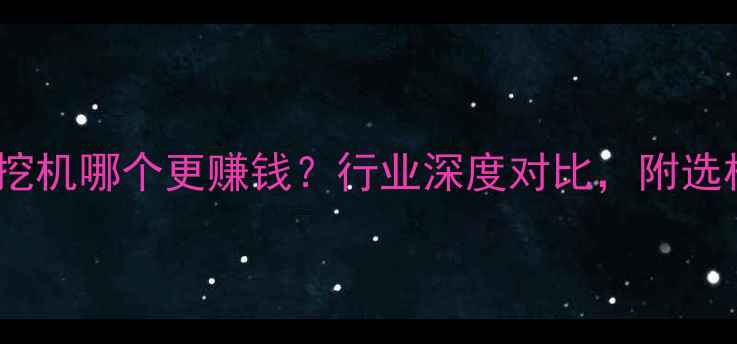 装载机VS挖机哪个更赚钱行业深度对比附选机指南