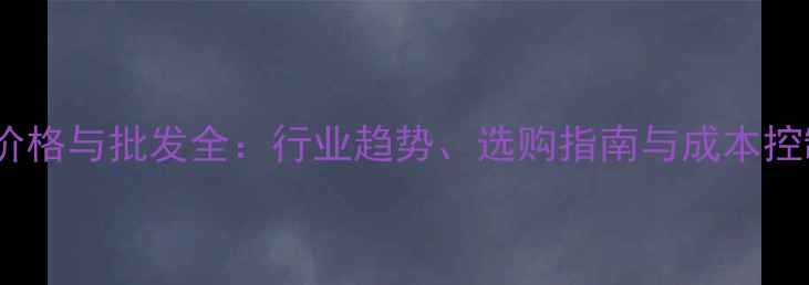 装载机价格与批发全行业趋势选购指南与成本控制攻略