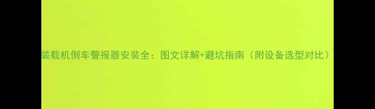装载机倒车警报器安装全图文详解避坑指南附设备选型对比