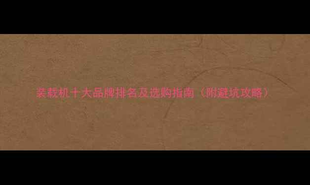 图片 装载机十大品牌排名及选购指南（附避坑攻略）