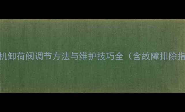 装载机卸荷阀调节方法与维护技巧全含故障排除指南