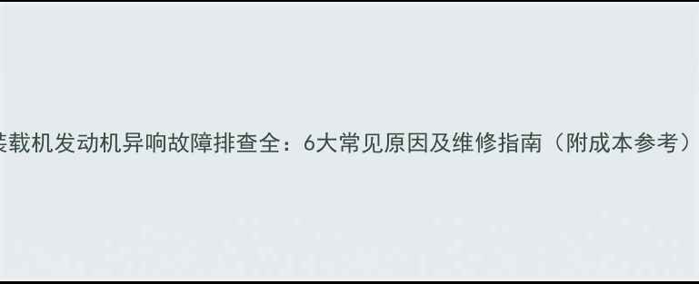 装载机发动机异响故障排查全6大常见原因及维修指南附成本参考