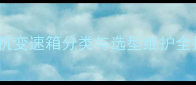 装载机变速箱分类与选型维护全指南