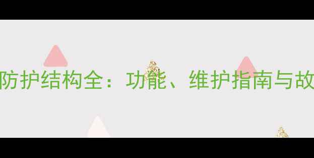 装载机后斗防护结构全功能维护指南与故障排查技巧