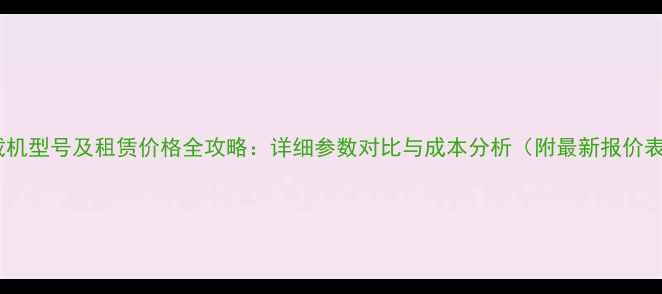图片 装载机型号及租赁价格全攻略：详细参数对比与成本分析（附最新报价表）1