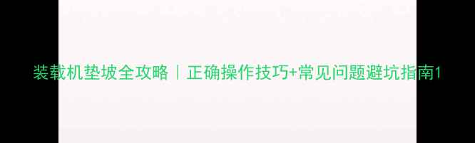 图片 装载机垫坡全攻略｜正确操作技巧+常见问题避坑指南1