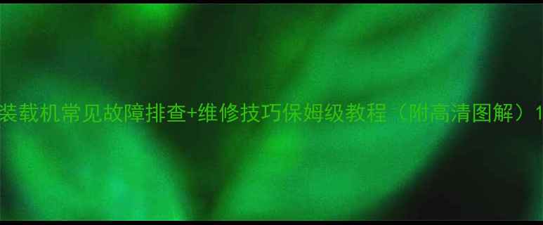 图片 装载机常见故障排查+维修技巧保姆级教程（附高清图解）1