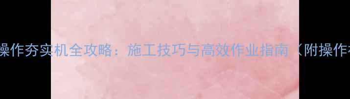 图片 装载机操作夯实机全攻略：施工技巧与高效作业指南（附操作视频）1