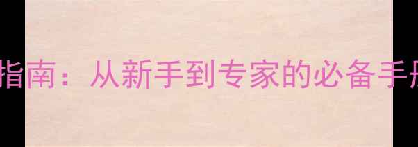 装载机操作规范与安全指南从新手到专家的必备手册附操作流程图解
