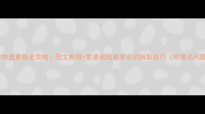 装载机方向盘更换全攻略图文教程零基础也能学会的拆卸技巧附常见问题解答