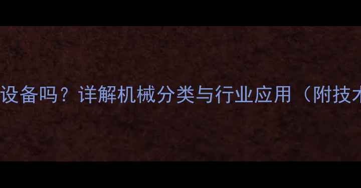 图片 装载机是机器设备吗？详解机械分类与行业应用（附技术参数对比）2