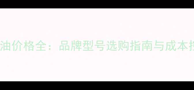 图片 装载机机油价格全：品牌型号选购指南与成本控制技巧2