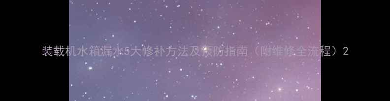 图片 装载机水箱漏水5大修补方法及预防指南（附维修全流程）2