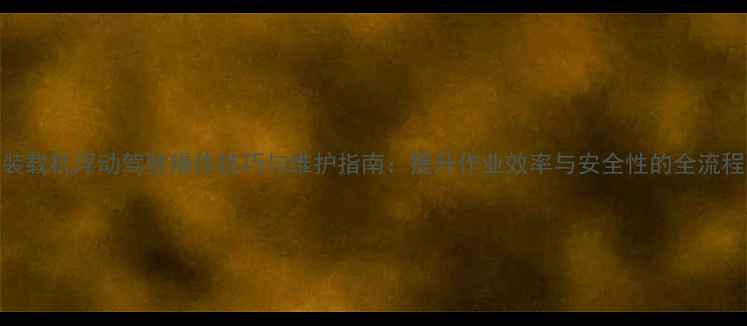 装载机浮动驾驶操作技巧与维护指南提升作业效率与安全性的全流程