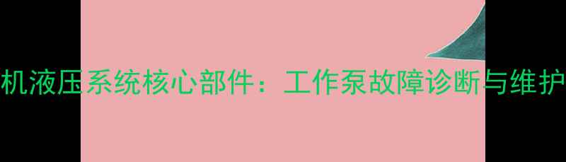 装载机液压系统核心部件工作泵故障诊断与维护指南