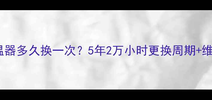 装载机节温器多久换一次5年2万小时更换周期维护技巧全
