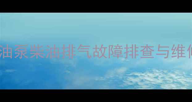 图片 装载机输油泵柴油排气故障排查与维修全攻略1