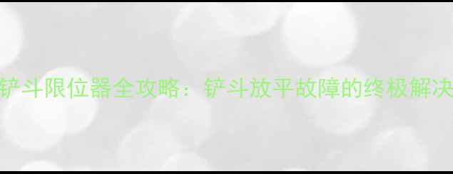 图片 装载机铲斗限位器全攻略：铲斗放平故障的终极解决方案🔧
