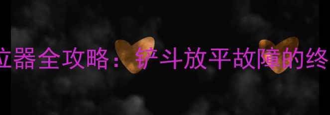 图片 装载机铲斗限位器全攻略：铲斗放平故障的终极解决方案🔧2