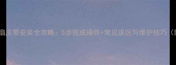 图片 装载机风扇皮带安装全攻略：5步完成操作+常见误区与维护技巧（附图解）1