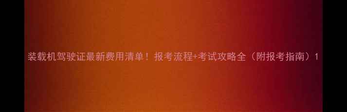 图片 装载机驾驶证最新费用清单！报考流程+考试攻略全（附报考指南）1