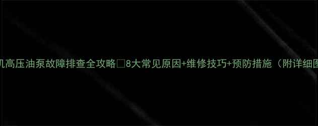 图片 装载机高压油泵故障排查全攻略✅8大常见原因+维修技巧+预防措施（附详细图解）