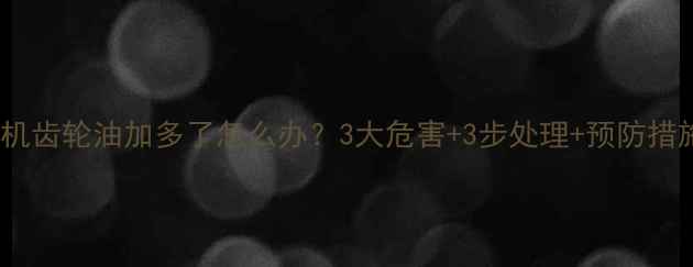 图片 装载机齿轮油加多了怎么办？3大危害+3步处理+预防措施全2