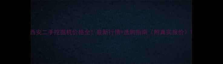 图片 西安二手挖掘机价格全！最新行情+选购指南（附真实报价）1