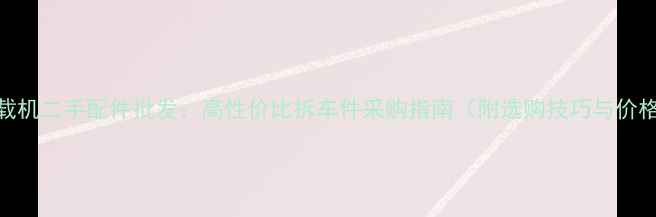 图片 西安装载机二手配件批发：高性价比拆车件采购指南（附选购技巧与价格分析）