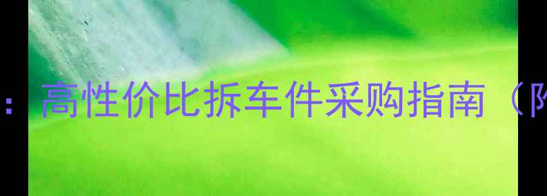 西安装载机二手配件批发高性价比拆车件采购指南附选购技巧与价格分析