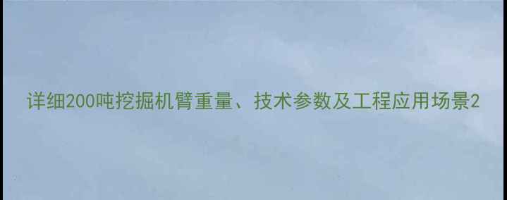 图片 详细200吨挖掘机臂重量、技术参数及工程应用场景2