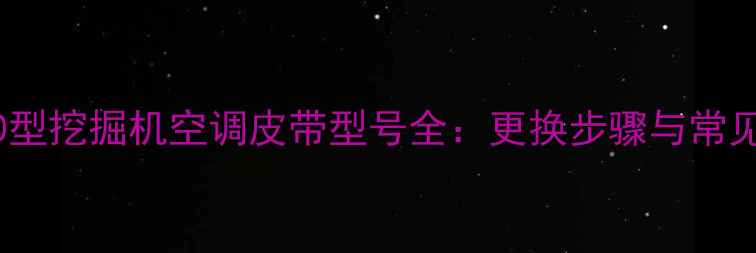 图片 详细指南60型挖掘机空调皮带型号全：更换步骤与常见故障处理1