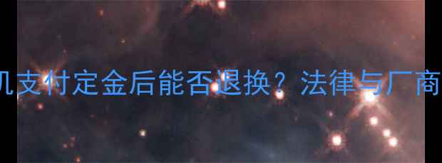 购买挖掘机支付定金后能否退换法律与厂商协议深度