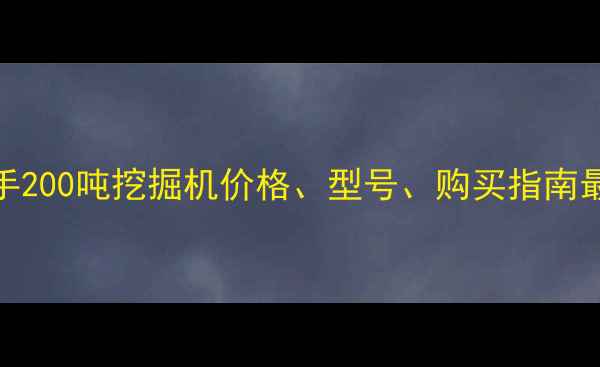 赣州二手200吨挖掘机价格型号购买指南最新信息